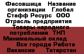 Фасовшица › Название организации ­ Глобал Стафф Ресурс, ООО › Отрасль предприятия ­ Товары народного потребления (ТНП) › Минимальный оклад ­ 45 000 - Все города Работа » Вакансии   . Татарстан респ.